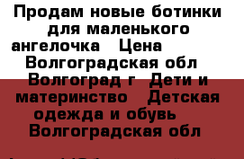 Продам новые ботинки для маленького ангелочка › Цена ­ 1 500 - Волгоградская обл., Волгоград г. Дети и материнство » Детская одежда и обувь   . Волгоградская обл.